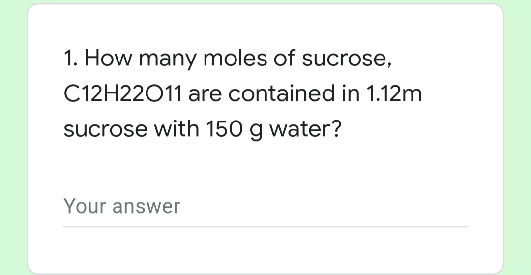 1. How many moles of sucrose,
C12H22011 are contained in 1.12m
sucrose with 150 g water?
Your answer
