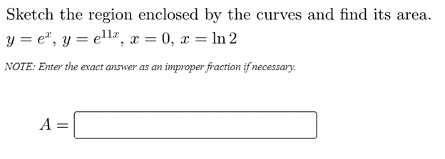 Sketch the region enclosed by the curves and find its area.
y = e", y = e'la, x = 0, x = ln 2
NOTE: Enter the exact answer as an improper fraction if necessary:
A =
