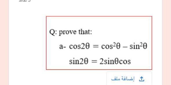 Q: prove that:
a- cos20 = cos²0 – sin20
sin20 = 2sinecos
إضافة ملف
