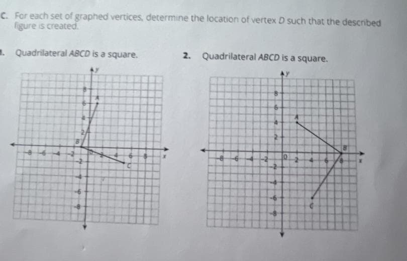 C. For each set of graphed vertices, determine the location of vertex D such that the described
figure is created.
. Quadrilateral ABCD is a square.
2. Quadrilateral ABCD is a square.
2
6
2