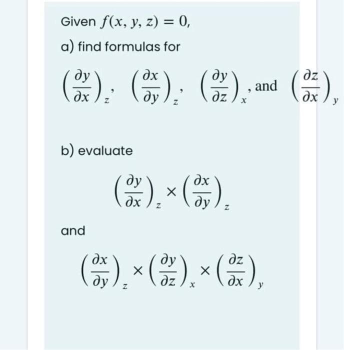 Given f(x, y, z) = 0,
a) find formulas for
():(告),(需),m(崇)
G); G).
ду
dx
ду
dz
and
dx
dy / z
dz
dx
y
b) evaluate
2), - ).
ду
dx
dx
ду
and
) * (2), × (#),
dx
dz
ду
y

