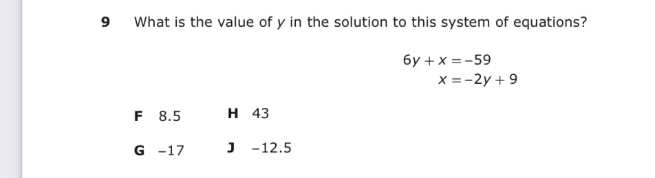 9
What is the value of y in the solution to this system of equations?
6y +x = -59
X =-2y + 9
F 8.5
H 43
G -17
J
J -12.5

