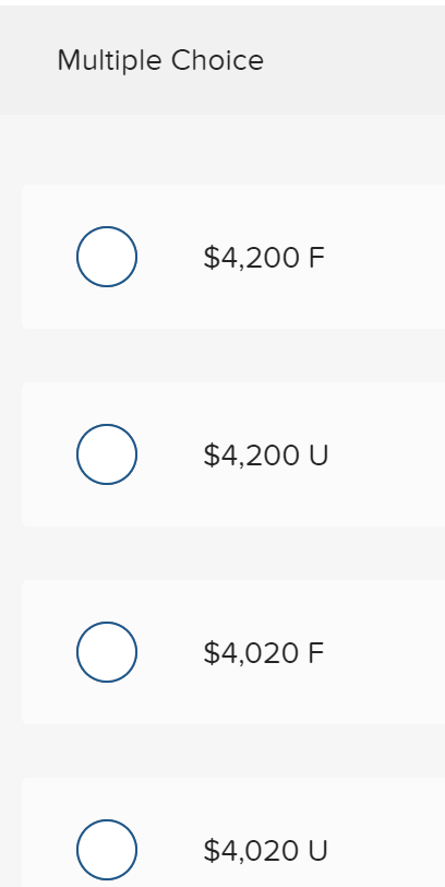 Multiple Choice
$4,200 F
$4,200 U
$4,020 F
$4,020 U
