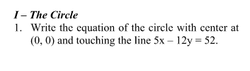 I- The Circle
1. Write the equation of the circle with center at
(0, 0) and touching the line 5x – 12y = 52.
