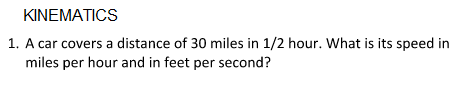 KINEMATICS
1. A car covers a distance of 30 miles in 1/2 hour. What is its speed in
miles per hour and in feet per second?
