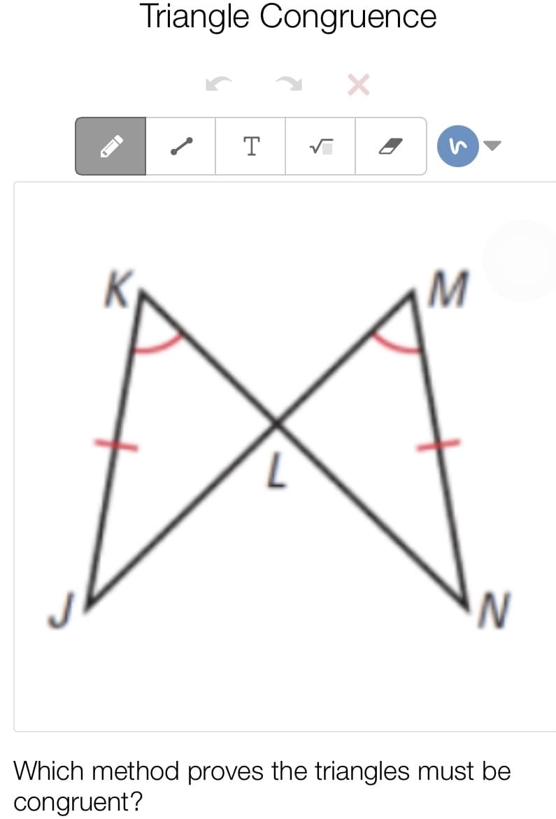 Triangle Congruence
T
Which method proves the triangles must be
congruent?
