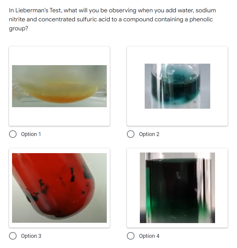 In Lieberman's Test, what will you be observing when you add water, sodium
nitrite and concentrated sulfuric acid to a compound containing a phenolic
group?
Option 1
Option 2
Option 3
O Option 4
