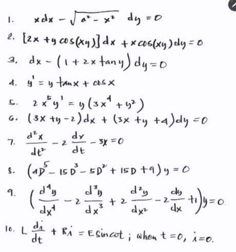 xdx - Ja- x' dy
2. [2x +y cos(xy xco6(xy) dy =0
a, dx - (1+2x tany) dy=0
1.
=0
4.=リ tanx+ casX
2x= り(3x'+り)
G. (3x ty -2) dx + (3x +y +4)dy -0
-3x =0
dt
7.
8. (ap - 15 D - 5D² + 15D +9)y = 0
3
9.
d'y
dy
リリ=o
dx'
dx
di
dx
+ Ri = ESincot ; when t =0, i=o.
10. L
dt
