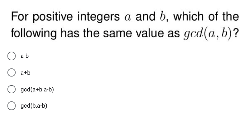 For positive integers a and b, which of the
following has the same value as gcd(a, b)?
a-b
a+b
gcd(a+b,a-b)
O gcd(b,a-b)
