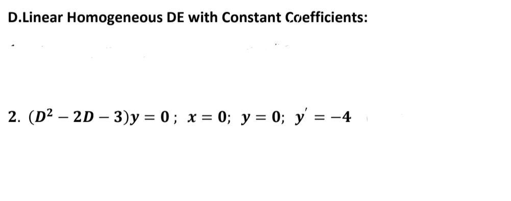 D.Linear Homogeneous DE with Constant Coefficients:
2. (D2 – 2D – 3)y = 0 ; x = 0; y = 0; y' = -4
