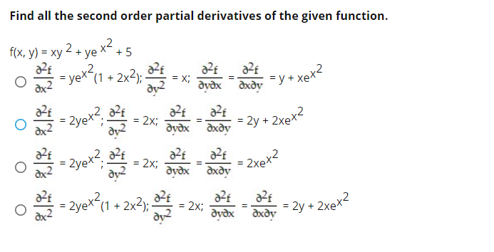 Find all the second order partial derivatives of the given function.
fx, y) - ху 2 + ye x2.
´(1 + 2x2);
+ 5
= x;
dvðx
=y + xex2
dxdy
= 2yex?.
2x;
= 2y + 2xex2
%3D
dy2
dyðx
dxdy
2yex?, £
= 2x;
2xex2
%3D
dy2
dyðx dxdy
= 2yex (1 + 2x2);:
= 2x;
dy2
dyðx dxdy
= 2y + 2xex2
