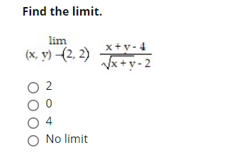 Find the limit.
lim
x+v - 4
(x, y) -(2, 2) J+y-2
Vx+y - 2
O 2
4
O No limit
