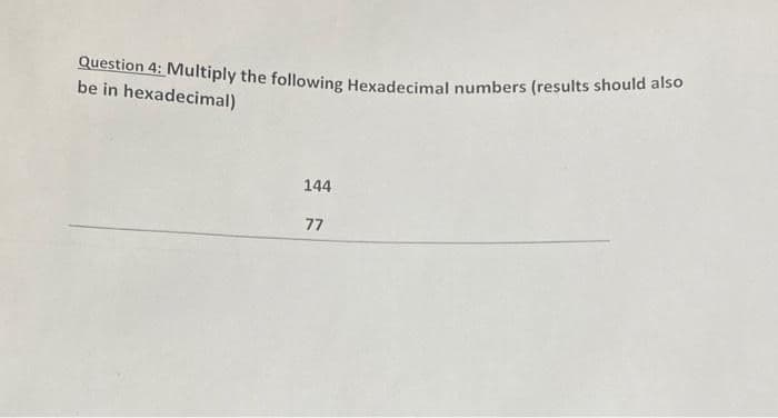 Question 4: Multiply the following Hexadecimal numbers (results should also
be in hexadecimal)
144
77
