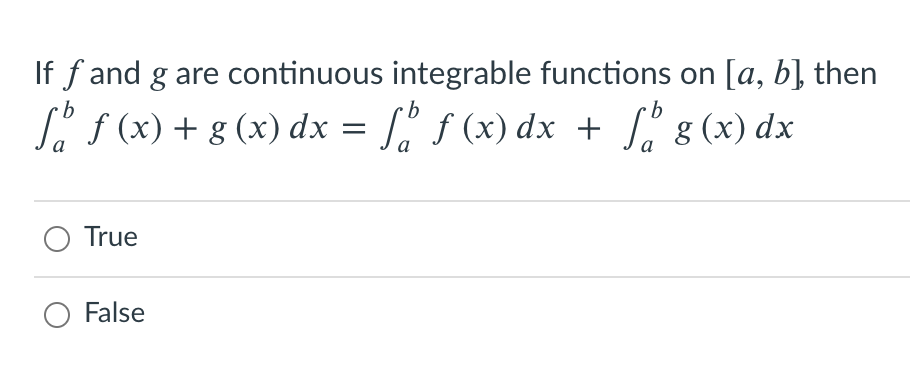 If f and g are continuous integrable functions on [a, b] then
L. f (x) + g (x) dx = [" ƒ (x) dx + [" g (x) dx
a
а
a
O True
False
