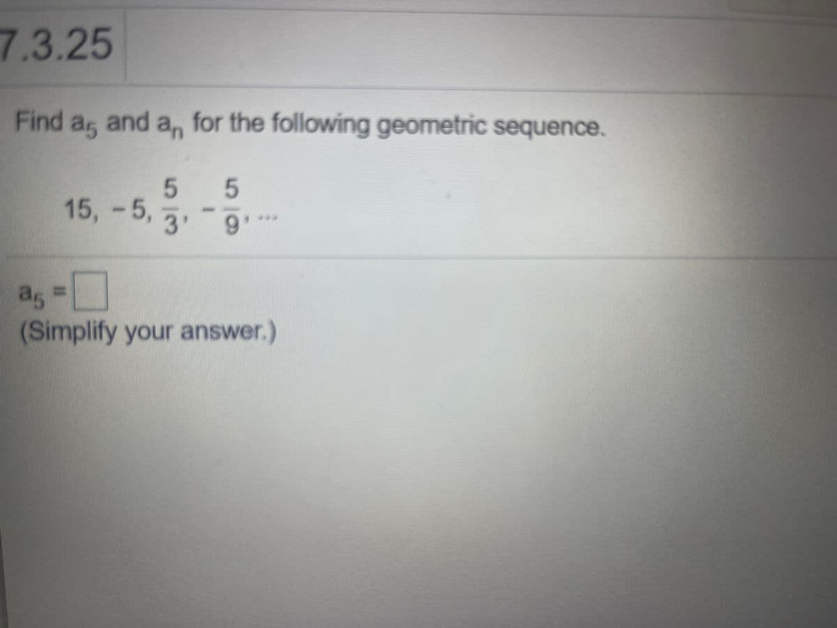 7.3.25
Find a, and a, for the following geometric sequence.
5
15, -5,
3'
9'
a,-
a5=
(Simplify your answer.)
5
