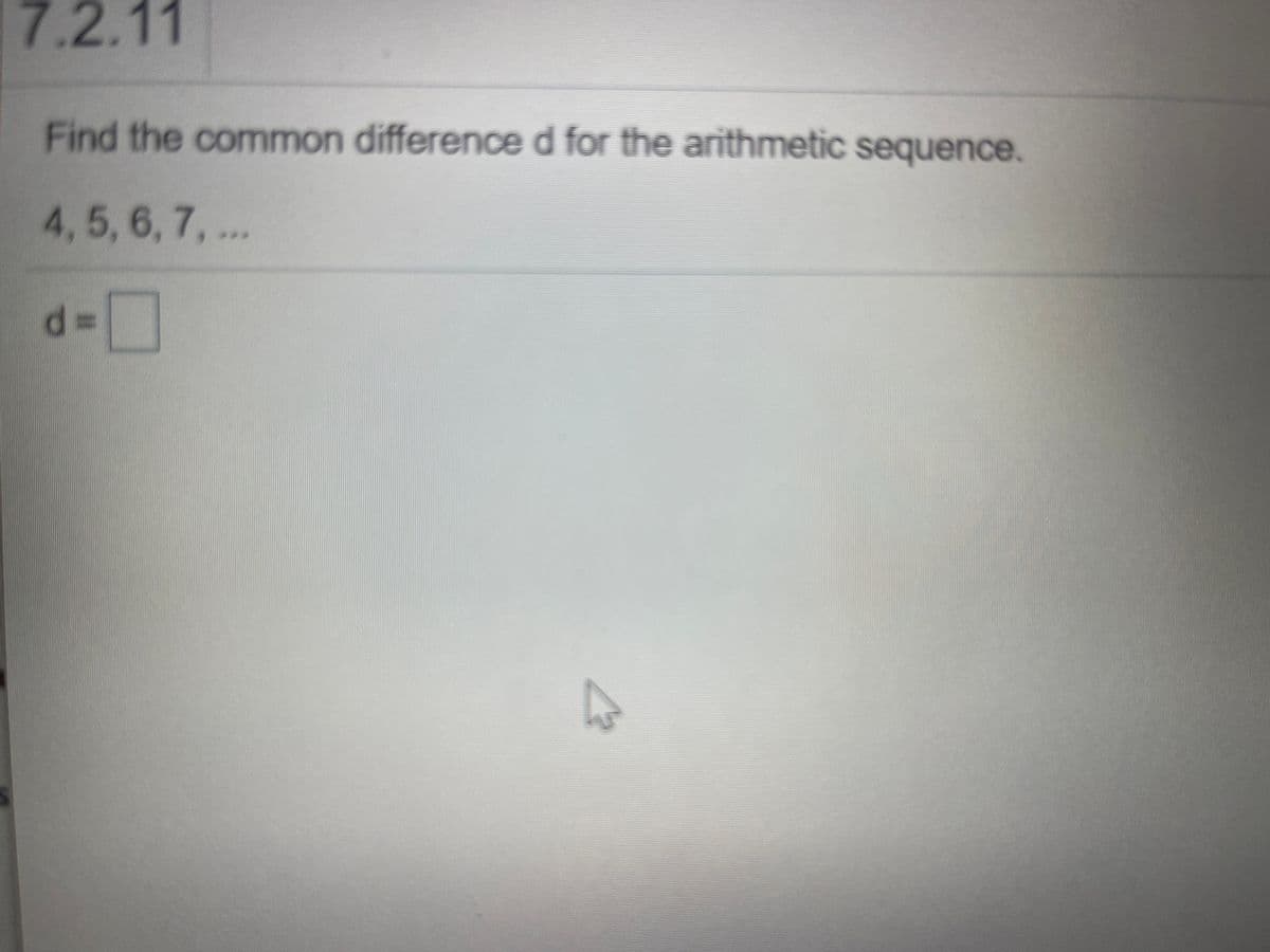 7.2.11
Find the common difference d for the arithmetic sequence.
4,5, 6, 7, ...
