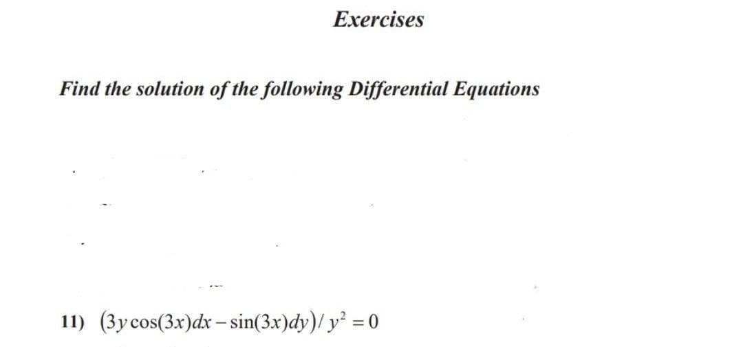 Exercises
Find the solution of the following Differential Equations
11) (3ycos(3x)dx – sin(3x)dy)/ y = 0

