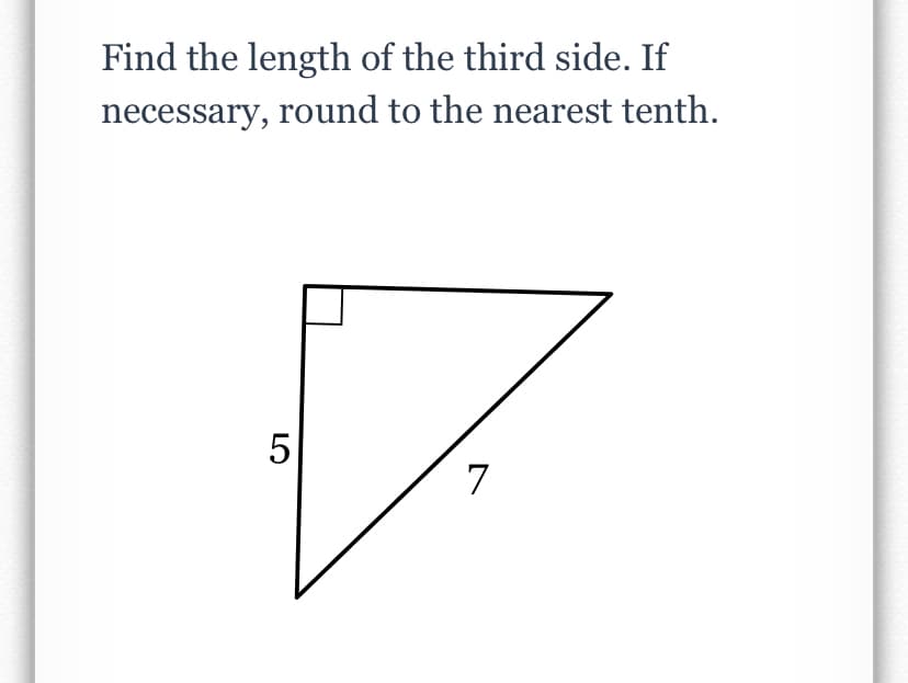 Find the length of the third side. If
necessary, round to the nearest tenth.
5
7
