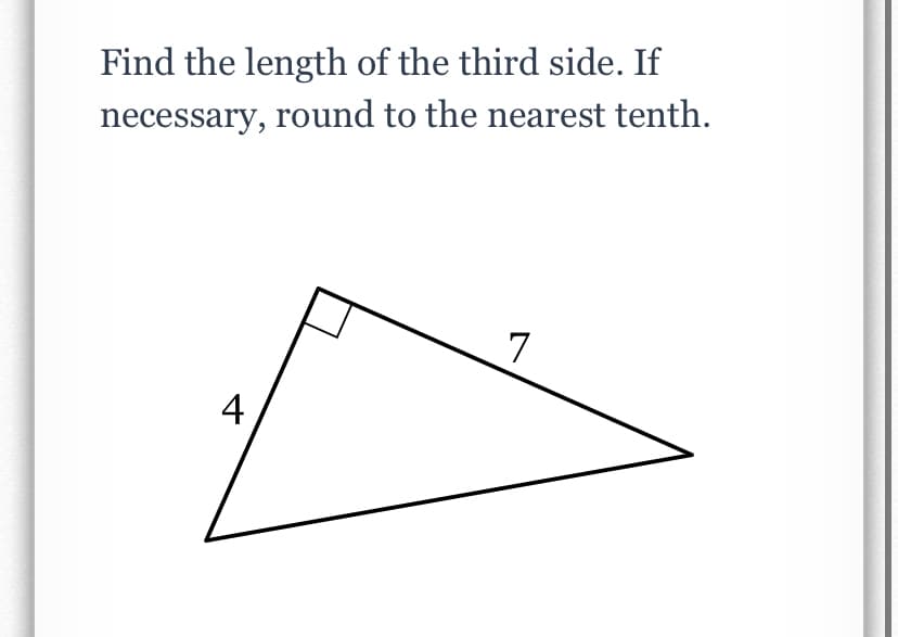 Find the length of the third side. If
necessary, round to the nearest tenth.
7
4
