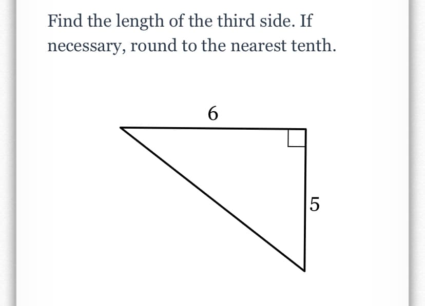 Find the length of the third side. If
necessary, round to the nearest tenth.
6
5
