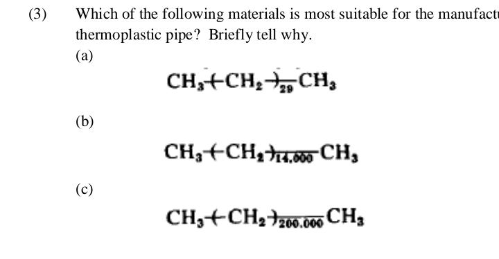 (3)
Which of the following materials is most suitable for the manufact
thermoplastic pipe? Briefly tell why.
(a)
CH,+CH,CH,
(b)
CH,+CH34,w CH,
(c)
CH,+CH3206.00 CH3
