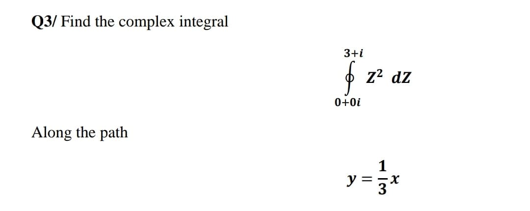 Q3/ Find the complex integral
3+i
z2 dz
0+0i
Along the path
y =5x
