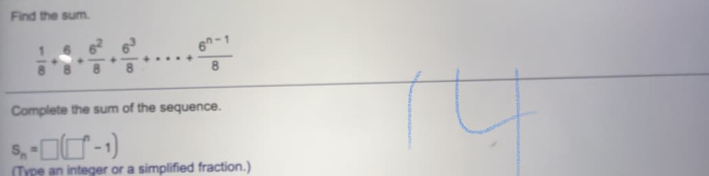 Find the sum.
Complete the sum of the sequence.
(Type an integer or a simplified fraction.)
