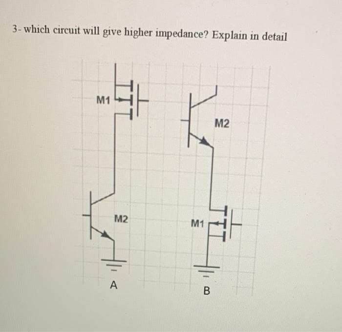 3- which circuit will give higher impedance? Explain in detail
M1
M2
M2
M1
A
В
