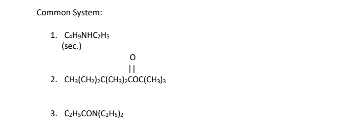 Common System:
1. C4H9NHC₂H5
(sec.)
0
||
2. CH3(CH₂)2C(CH3)2COC(CH3)3
3. C₂H5CON(C₂H5)2