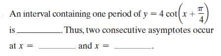 TT
An interval containing one period of y = 4 cot x+
is,
Thus, two consecutive asymptotes occur
at x =
and x
