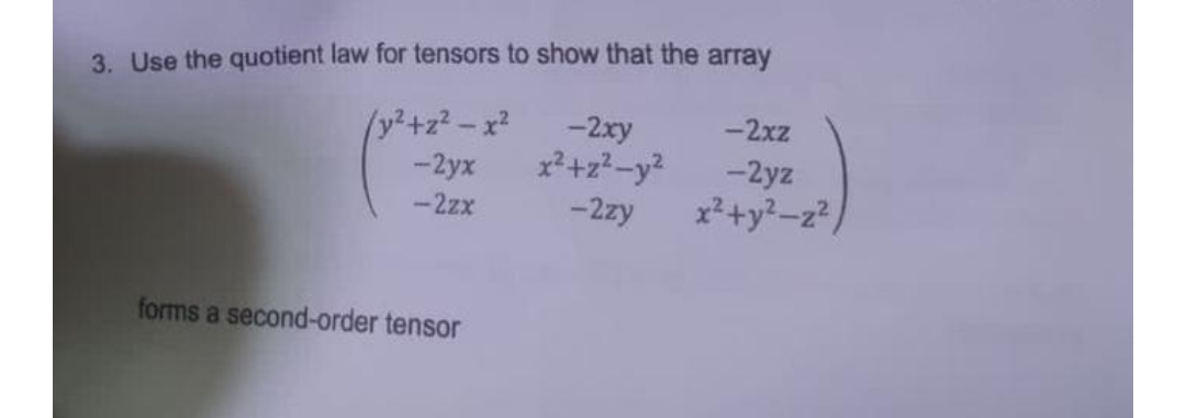 3. Use the quotient law for tensors to show that the array
/y²+z²-x²
-2xy
-2xz
-2yx
x² +2²-y²
-2yz
x²+y²-2²/
-2zx
-2zy
forms a second-order tensor