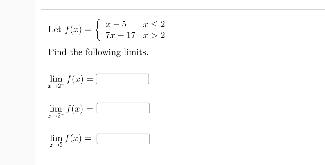 - 5
x < 2
Let f(x) = {
7х — 17 х 2
Find the following limits.
lim f(x) =
x-→2-
lim f(x)
х—2+
lim f(x) =
x→2
