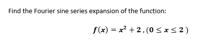 Find the Fourier sine series expansion of the function:
f(x) = x2 + 2,(0 < x < 2 )
