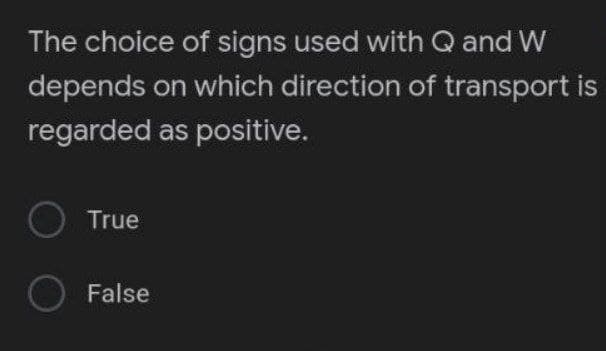 The choice of signs used with Q and W
depends on which direction of transport is
regarded as positive.
O True
O False