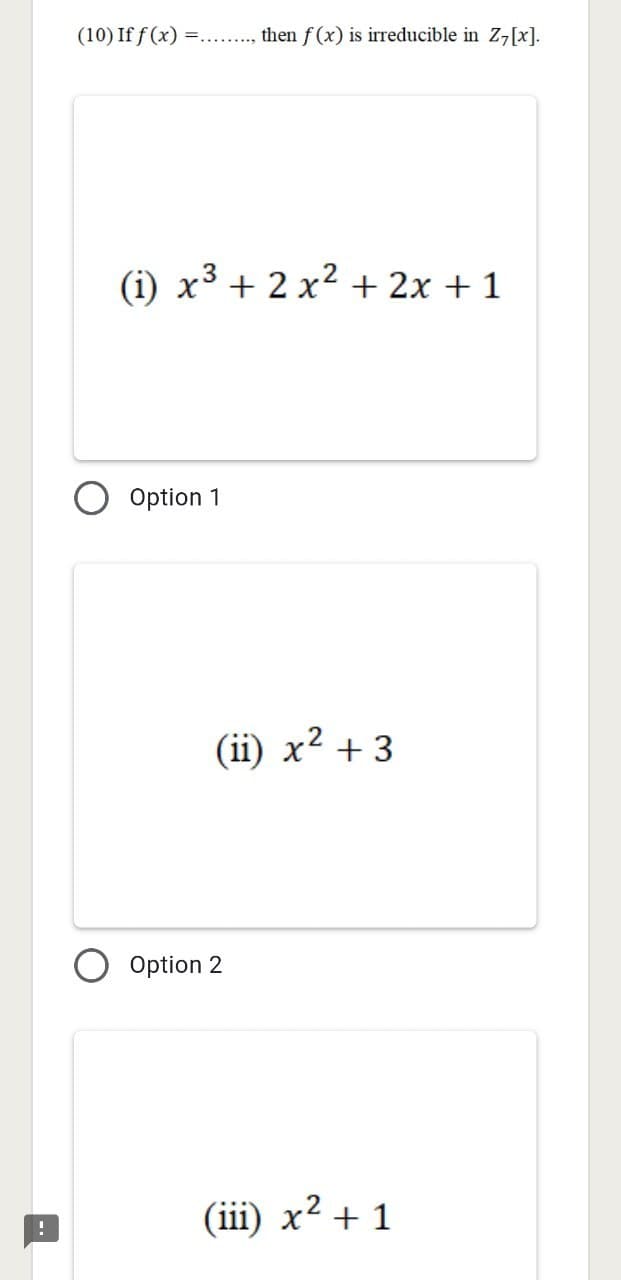 !
(10) If f(x) =........, then f(x) is irreducible in Z7[x].
(1) x³ + 2 x² + 2x + 1
Option 1
(ii) x² + 3
2
Option 2
(iii) x²
+1