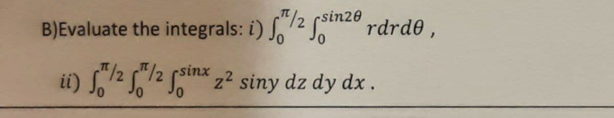 π/2
B)Evaluate the integrals: i) f/2 inzerdrde,
ii) f/25/2 sinx 2² siny dz dy dx.