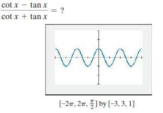 cot x - tan x
= ?
cot x + tan x
[-27, 27, ) by (-3, 3, 1]
