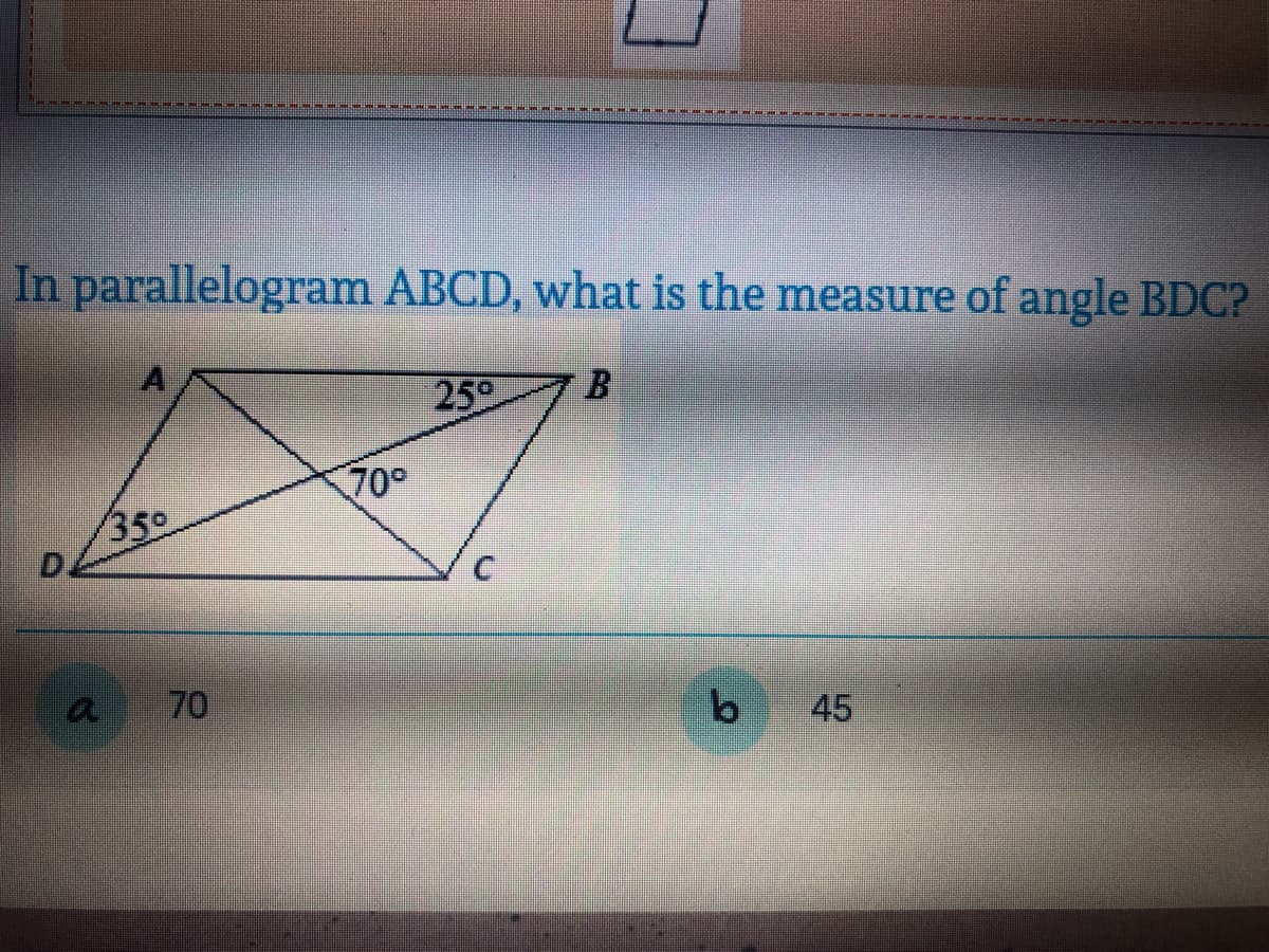 In parallelogram ABCD, what is the measure of angle BDC?
A
25°
B
70°
0/350
D.
70
45
