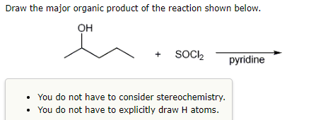 Draw the major organic product of the reaction shown below.
OH
+
SOCI₂
You do not have to consider stereochemistry.
You do not have to explicitly draw H atoms.
pyridine