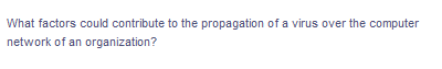 What factors could contribute to the propagation of a virus over the computer
network of an organization?