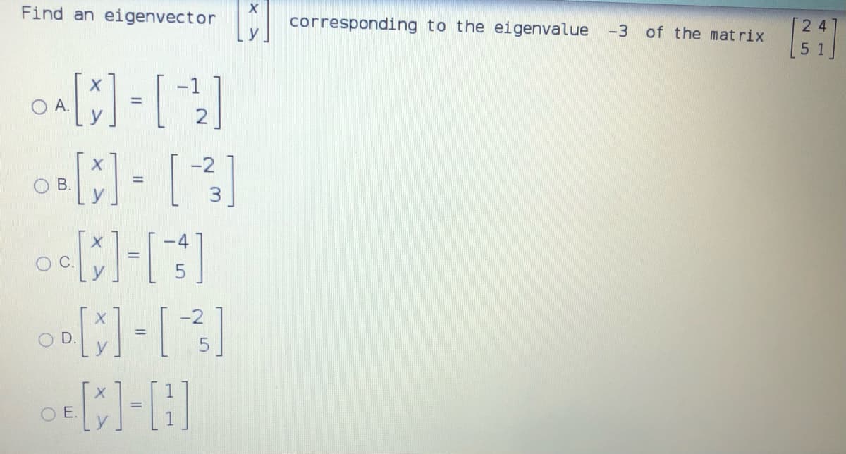 Find an eigenvector
corresponding to the eigenvalue -3
of the mat rix
2 4
5 1
A.
-2
O B.
-4
C.
-2
D.
O E.

