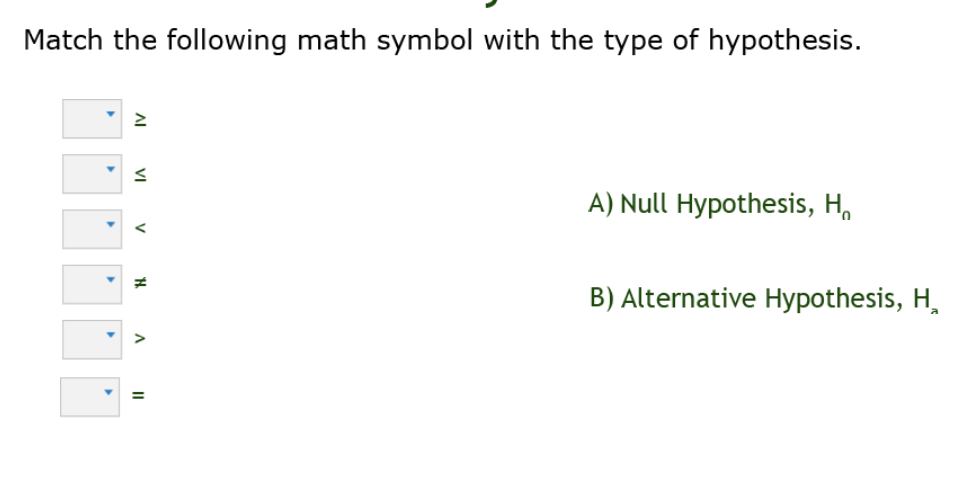 Match the following math symbol with the type of hypothesis.
A) Null Hypothesis, H,
B) Alternative Hypothesis, H,
VI
