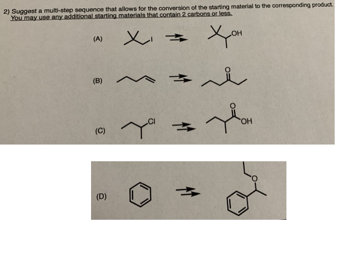 2) Suggest a multi-step sequence that allows for the conversion of the starting material to the corresponding product.
You may use any additional starting materials that contain 2 carbons or less.
(A)
ОН
2.
(B)
"ОН
(C)
(D)

