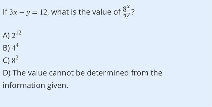 If 3x – y = 12, what is the value of ?
A) 212
B) 44
C) 82
D) The value cannot be determined from the
information given.
