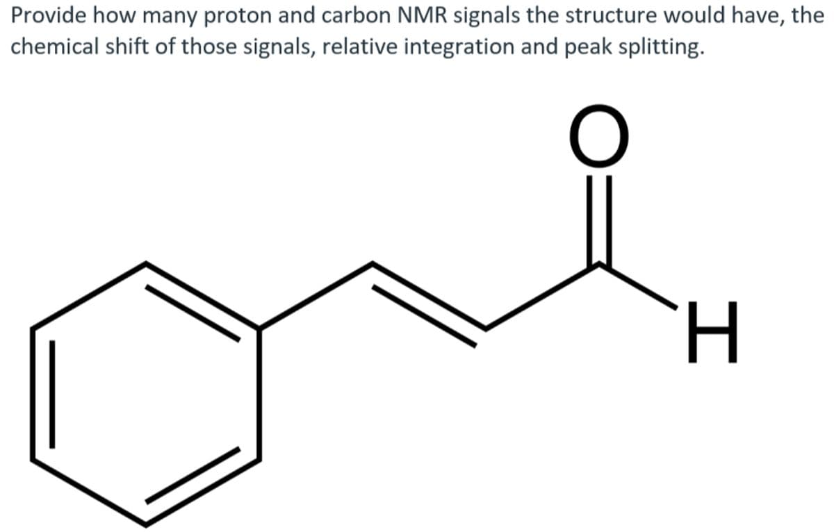 Provide how many proton and carbon NMR signals the structure would have, the
chemical shift of those signals, relative integration and peak splitting.
H.
I