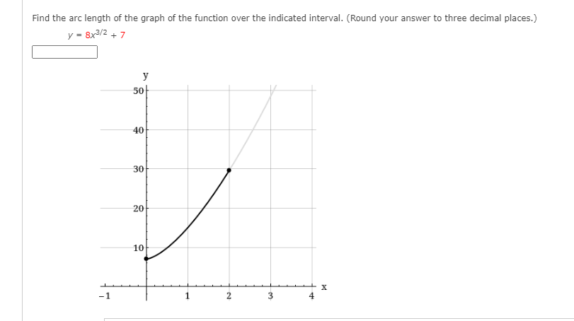 Find the arc length of the graph of the function over the indicated interval. (Round your answer to three decimal places.)
y = 8x3/2 + 7
y
50-
40
30
20
10
-1
2

