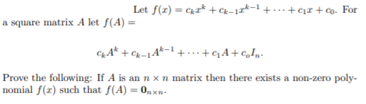 Let f(r) = cxr* + Cx–17*=1 + ...+cịr + co. For
a square matrix A let f(A) =
CA* + Cx=14*-
++qA+c,In-
Prove the following: If A is an n x n matrix then there exists a non-zero poly-
nomial f(x) such that f(A) = 0,xn-
