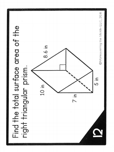 Find the total surface area of the
right triangular prism.
10 in
8.6 in
7 in
12
5 in
©Moneuvering the Middle LLC, 20 16
