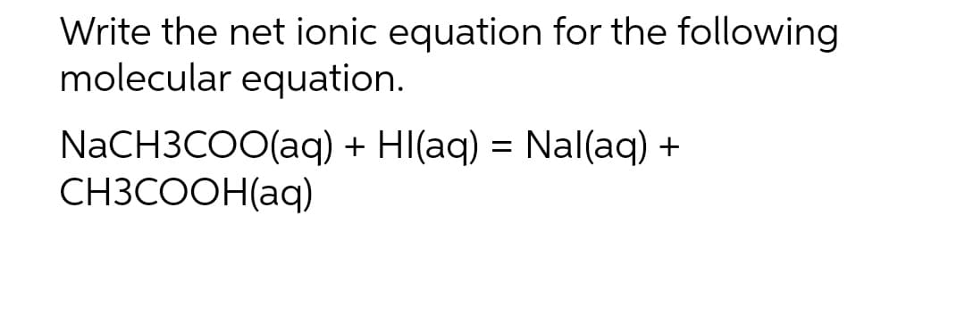 Write the net ionic equation for the following
molecular equation.
NaCH3COO(aq) + Hl(aq) = Nal(aq) +
CH3COOH(aq)