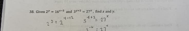 38. Given 2" = 16*-3 and 3y+2 = 27*, find x and y.
di 1ot cinmos ba
4-12
-6 +2
2: 2
y =
= 27
: 27
